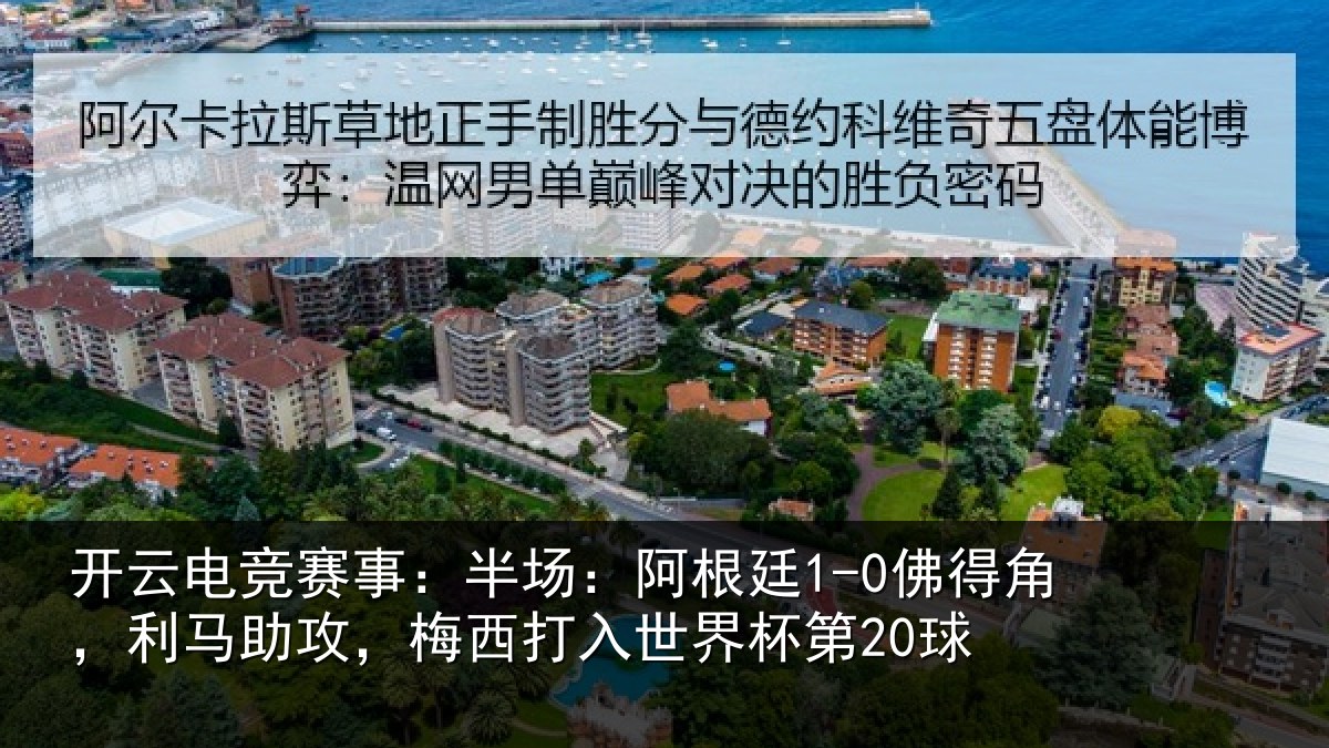 开云电竞赛事:半场:阿根廷1-0佛得角,利马助攻,梅西打入世界杯第20球