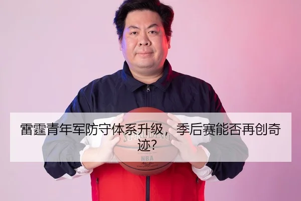 雷霆青年军防守体系升级，季后赛能否再创奇迹？