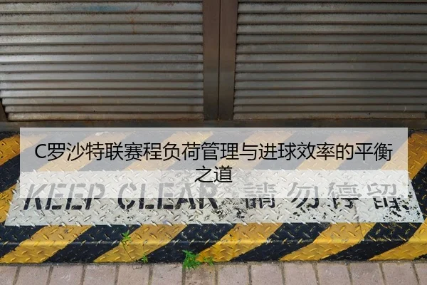 C罗沙特联赛程负荷管理与进球效率的平衡之道