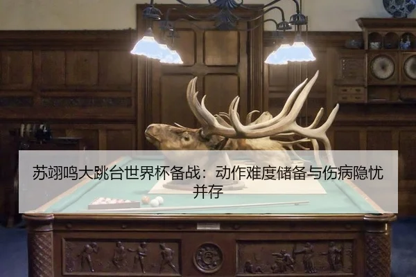 苏翊鸣大跳台世界杯备战：动作难度储备与伤病隐忧并存