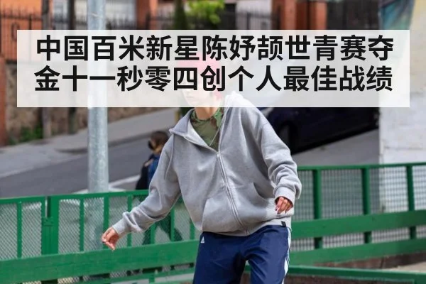 中国百米新星陈妤颉世青赛夺金十一秒零四创个人最佳战绩
