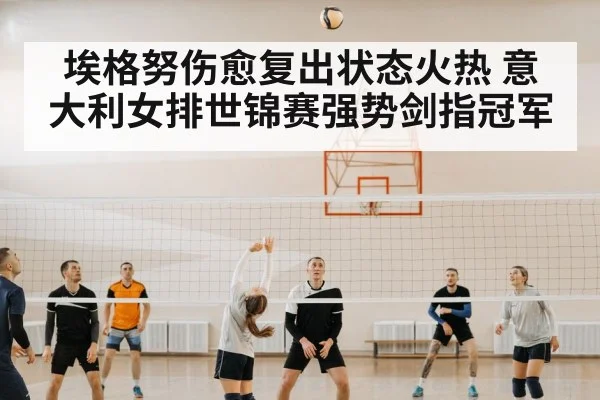 埃格努伤愈复出状态火热 意大利女排世锦赛强势剑指冠军