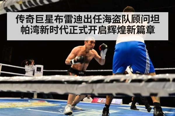 传奇巨星布雷迪出任海盗队顾问坦帕湾新时代正式开启辉煌新篇章