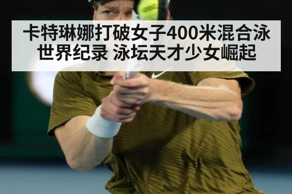 卡特琳娜打破女子400米混合泳世界纪录 泳坛天才少女崛起