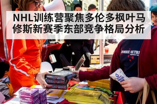 NHL训练营聚焦多伦多枫叶马修斯新赛季东部竞争格局分析